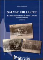 SALVAT UBI LUCET. LA BASE IDROVOLANTI DI PORTO CORSINI E I SUOI UOMINI (1915-191 - ANTONELLINI MAURO
