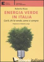 ENERGIA VERDE IN ITALIA. COS'E', CHI LA VENDE, COME SI COMPRA - RIZZO ROBERTO