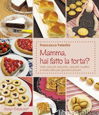 MAMMA, HAI FATTO LA TORTA? TORTE, BISCOTTI, BRIOCHES, DOLCETTI, MUFFINS - PETERLINI FRANCESCA