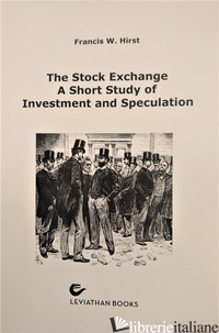 STOCK EXCHANGE. A SHORT STUDY OF INVESTMENT AND SPECULATION (THE) - HIRST FRANCIS WRIGLEY