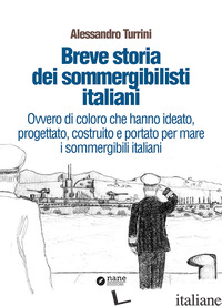 BREVE STORIA DEI SOMMERGIBILISTI ITALIANI. OVVERO DI COLORO CHE HANNO IDEATO, PR - TURRINI ALESSANDRO
