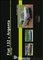FIAT 132 E ARGENTA. 1972-1986. EDIZ. ILLUSTRATA - SANNIA ALESSANDRO