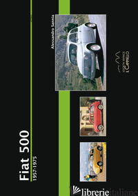 FIAT 500. 1957-1975. EDIZ. ILLUSTRATA - SANNIA ALESSANDRO