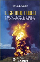 GRANDE FUOCO. 4 AGOSTO 1972. L'ATTENTATO ALL'OLEODOTTO DI TRIESTE (IL) - SADAR GIULIANO; GIOVANELLA C. (CUR.)