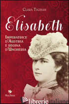 ELISABETH, IMPERATRICE D'AUSTRIA E REGINA D'UNGHERIA - TSCHUDI CLARA; GIOVANELLA C. (CUR.)
