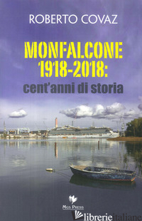 MONFALCONE 1918-2018: CENT'ANNI DI STORIA - COVAZ ROBERTO; GIOVANELLA C. (CUR.)