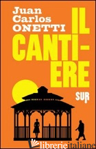 CANTIERE (IL) - ONETTI JUAN CARLOS