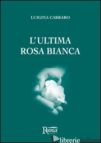 ULTIMA ROSA BIANCA (L') - CARRARO LUIGINA