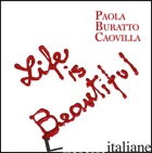 LIFE IS BEAUTIFUL. EDIZ. ITALIANA E INGLESE - BURATTO CAOVILLA PAOLA