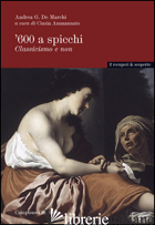 '600 A SPICCHI. CLASSICISMO E NON - DE MARCHI ANDREA; AMMANNATO C. (CUR.)