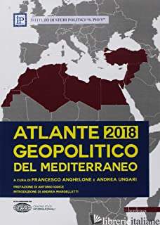 ATLANTE GEOPOLITICO DEL MEDITERRANEO 2018 - ANGHELONE F. (CUR.); UNGARI A. (CUR.)