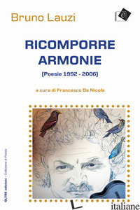 RICOMPORRE ARMONIE. POESIE (1992-2006) - LAUZI BRUNO; DE NICOLA F. (CUR.)