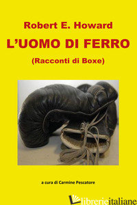 UOMO DI FERRO. RACCONTI DI BOXE (L') - HOWARD ROBERT E.; PESCATORE C. (CUR.)