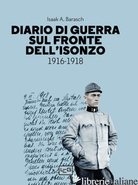 DIARIO DI GUERRA SUL FRONTE DELL'ISONZO. 1916-1918 - BARASCH ISAAK A.; SCHMIDL E. A. (CUR.)