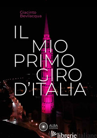 MIO PRIMO GIRO D'ITALIA. I RICORDI DEI FRIULANI (IL) - BEVILACQUA GIACINTO