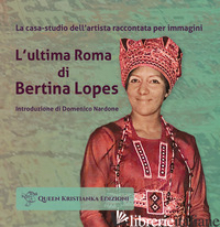 ULTIMA ROMA DI BERTINA LOPES. LA CASA-STUDIO DELL'ARTISTA RACCONTATA PER IMMAGIN - NARDONE D. (CUR.)