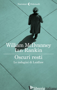 OSCURI RESTI. LE INDAGINI DI LAIDLAW - MCILVANNEY WILLIAM; RANKIN IAN
