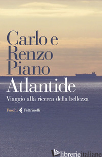 ATLANTIDE. VIAGGIO ALLA RICERCA DELLA BELLEZZA - PIANO CARLO; PIANO RENZO