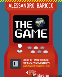 GAME. STORIE DEL MONDO DIGITALE PER RAGAZZI AVVENTUROSI (THE) - BARICCO ALESSANDRO; BELTRAME SARA