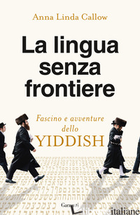 LINGUA SENZA FRONTIERE. FASCINO E AVVENTURE DELLO YIDDISH (LA) - CALLOW ANNA LINDA
