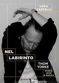 NEL LABIRINTO. THOM YORKE. STORIE, MITO E MUSICA - CASTELLI LUCA