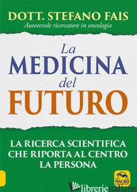 MEDICINA DEL FUTURO. LA RICERCA SCIENTIFICA CHE RIPORTA AL CENTRO LA PERSONA (LA - FAIS STEFANO