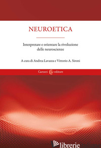 NEUROETICA. INTERPRETARE E ORIENTARE LA RIVOLUZIONE DELLE NEUROSCIENZE - LAVAZZA A. (CUR.); SIRONI V. A. (CUR.)
