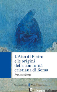 ATTO DI PIETRO E LE ORIGINI DELLA COMUNITA' CRISTIANA DI ROMA (L') - BERNO FRANCESCO