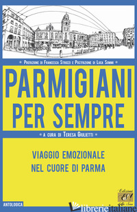 PARMIGIANI PER SEMPRE. VIAGGIO EMOZIONALE NEL CUORE DI PARMA - GIULIETTI T. (CUR.)