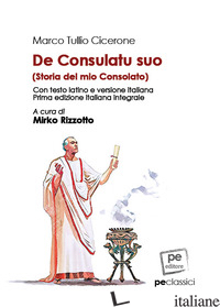 DE CONSULATU SUO-STORIA DEL MIO CONSOLATO. EDIZ. INTEGRALE - CICERONE MARCO TULLIO; RIZZOTTO M. (CUR.)