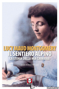 SENTIERO ALPINO. LA STORIA DELLA MIA CARRIERA (IL) - MONTGOMERY LUCY MAUD; DE LUCA E. (CUR.)