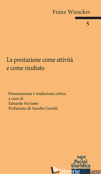 PRESTAZIONE COME ATTIVITA' E COME RISULTATO (LA) - WIEACKER FRANZ; FERRANTE E. (CUR.)
