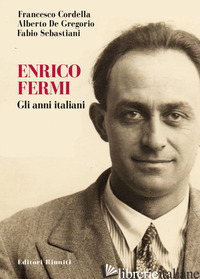 ENRICO FERMI. GLI ANNI ITALIANI - CORDELLA FRANCESCO; DE GREGORIO ALBERTO; SEBASTIANI FABIO