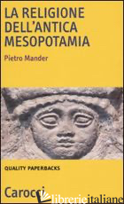RELIGIONE DELL'ANTICA MESOPOTAMIA (LA) - MANDER PIETRO