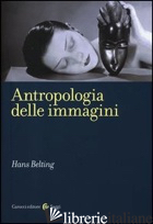 ANTROPOLOGIA DELLE IMMAGINI - BELTING HANS; INCARDONA S. (CUR.)