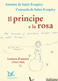 PRINCIPE E LA ROSA. LETTERE D'AMORE (1930-1944) (IL) - SAINT-EXUPERY ANTOINE DE; SAINT-EXUPERY CONSUELO DE