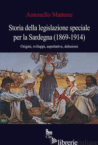 STORIA DELLA LEGISLAZIONE SPECIALE PER LA SARDEGNA (1869-1914). ORIGINI, SVILUPP - MATTONE ANTONELLO