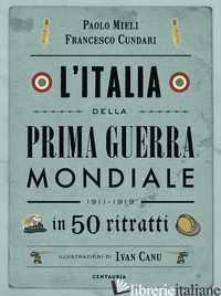 ITALIA DELLA PRIMA GUERRA MONDIALE IN 50 RITRATTI (L') - MIELI PAOLO; CUNDARI FRANCESCO
