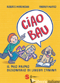 CIAO BAU. IL MIO PRIMO DIZIONARIO DI LINGUA CANINA - MARCHESINI ROBERTO; RATTARO S. (CUR.)