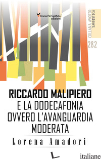 RICCARDO MALIPIERO E LA DODECAFONIA OVVERO L'AVANGUARDIA MODERATA - AMADORI LORENA; SURANO P. (CUR.)