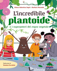 INCREDIBILE PLANTOIDE E I SUPERPOTERI DEL REGNO VEGETALE (L') - SEGRE' CHIARA VALENTINA; MAZZOLAI BARBARA