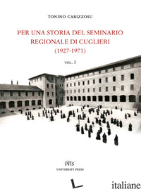 PER UNA STORIA DEL SEMINARIO REGIONALE DI CUGLIERI (1927-1971). VOL. 1 - CABIZZOSU TONINO