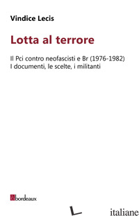 LOTTA AL TERRORE. IL PCI CONTRO NEOFASCISTI E BR (1976-1982). I DOCUMENTI, LE SC - LECIS VINDICE
