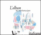 ALBUM DEL MIO BATTESIMO (L') - ALADJIDI VIRGINIE; PELLISSIER CAROLINE; PELLISSIER CAROLINE