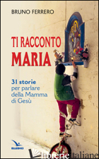 TI RACCONTO MARIA. 31 STORIE PER PARLARE DELLA MAMMA DI GESU' - FERRERO BRUNO
