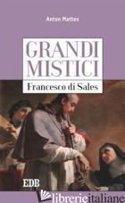 FRANCESCO DI SALES. GRANDI MISTICI - MATTES ANTON; GATTI E. (CUR.)