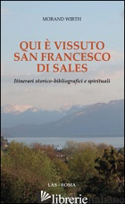 QUI E' VISSUTO SAN FRANCESCO DI SALES. ITINERARI STORICO-BIBLIOGRAFICI E SPIRITU - WIRTH MORAND