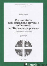 PER UNA STORIA DELL'EDUCAZIONE GIOVANILE NELL'ORATORIO DELL'ITALIA CONTEMPORANEA - BRAIDO PIETRO