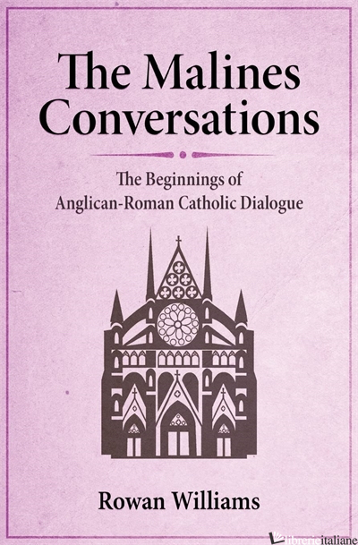 THE MALINE CONVERSATIONS: THE BEGINNINGS OF ANGLICAN-ROMAN CATHOLIC DIALOGUE - WILLIAMS ROWAN