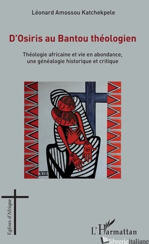 D'OSIRIS AU BANTOU THEOLOGIEN - THEOLOGIE AFRICAINE ET VIE EN ABONDANCE - KATCHEKPELE LEONARD AMOSSOU